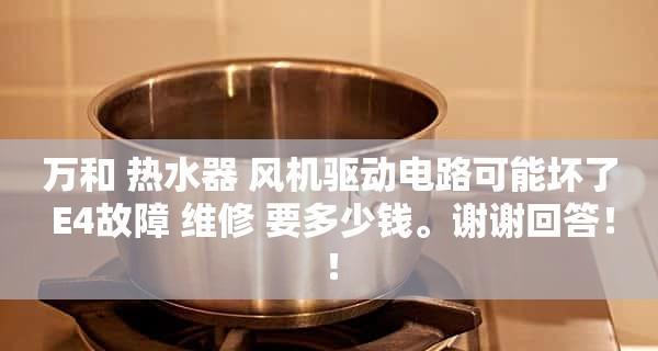 万和热水器显示E4故障的原因分析及维修方法详解（解决万和热水器E4故障的步骤和技巧）  第1张
