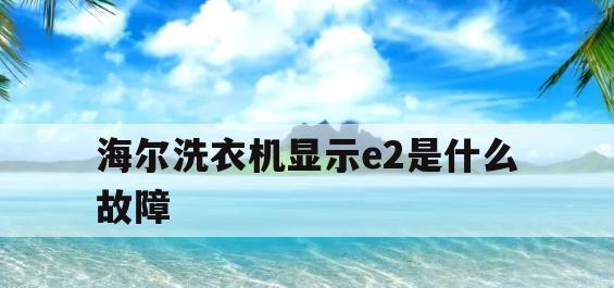 洗衣机故障代码E2的原因和解决方法（洗衣机显示E2故障代码的问题分析和解决办法）  第1张